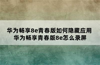 华为畅享8e青春版如何隐藏应用 华为畅享青春版8e怎么录屏